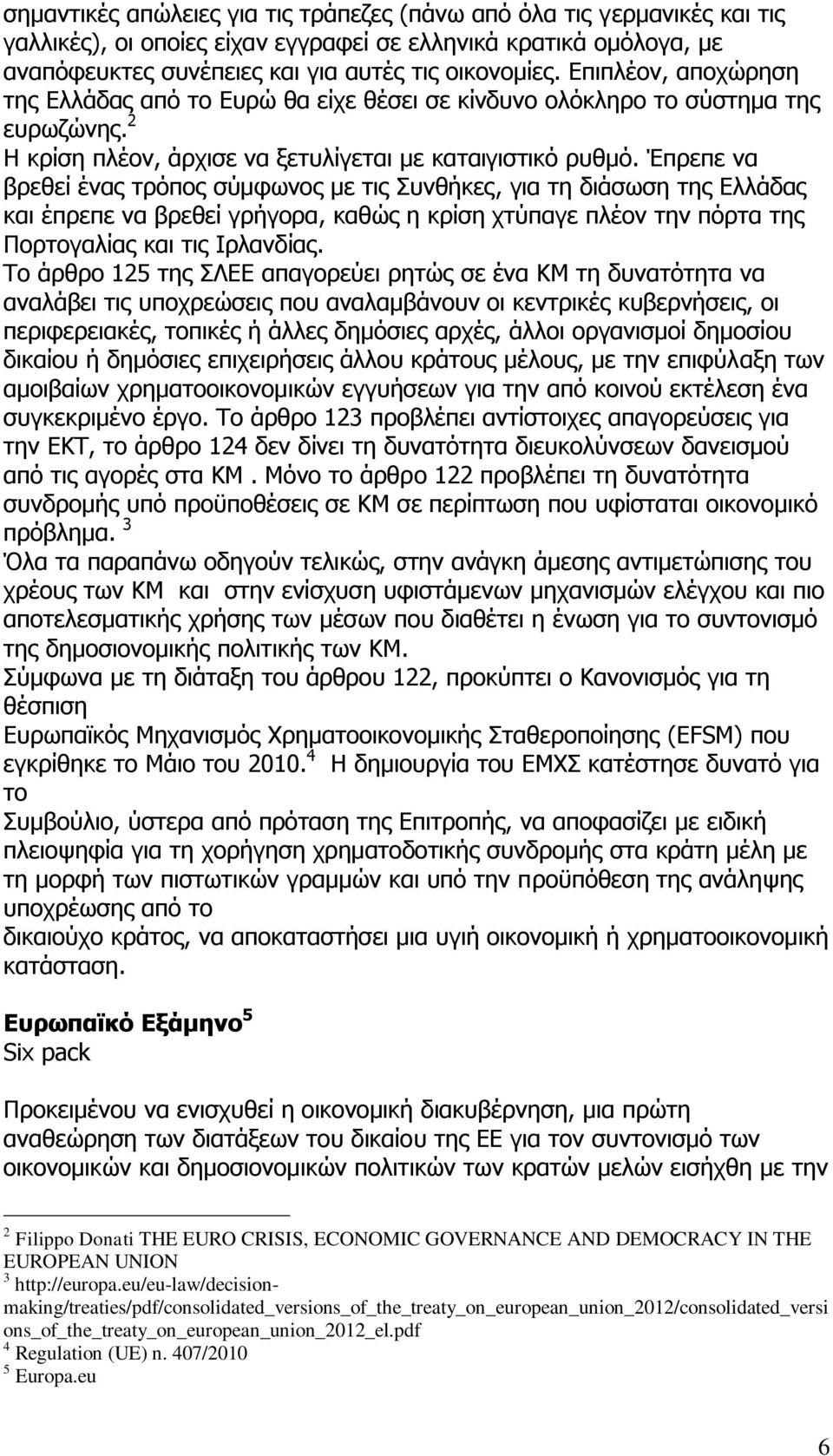 Έπρεπε να βρεθεί ένας τρόπος σύμφωνος με τις Συνθήκες, για τη διάσωση της Ελλάδας και έπρεπε να βρεθεί γρήγορα, καθώς η κρίση χτύπαγε πλέον την πόρτα της Πορτογαλίας και τις Ιρλανδίας.