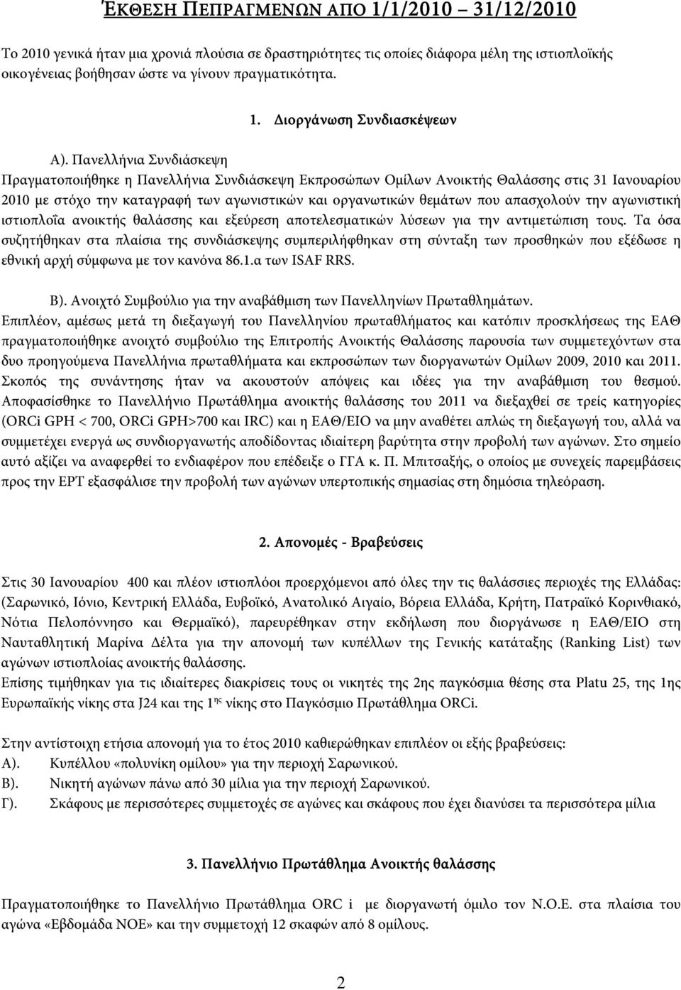 Πανελλήνια Συνδιάσκεψη Πραγματοποιήθηκε η Πανελλήνια Συνδιάσκεψη Εκπροσώπων Ομίλων Ανοικτής Θαλάσσης στις 31 Ιανουαρίου 2010 με στόχο την καταγραφή των αγωνιστικών και οργανωτικών θεμάτων που