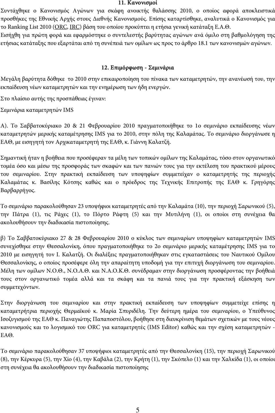 Εισήχθη για πρώτη φορά και εφαρμόστηκε ο συντελεστής βαρύτητας αγώνων ανά όμιλο στη βαθμολόγηση της ετήσιας κατάταξης που εξαρτάται από τη συνέπειά των ομίλων ως προς το άρθρο 18.