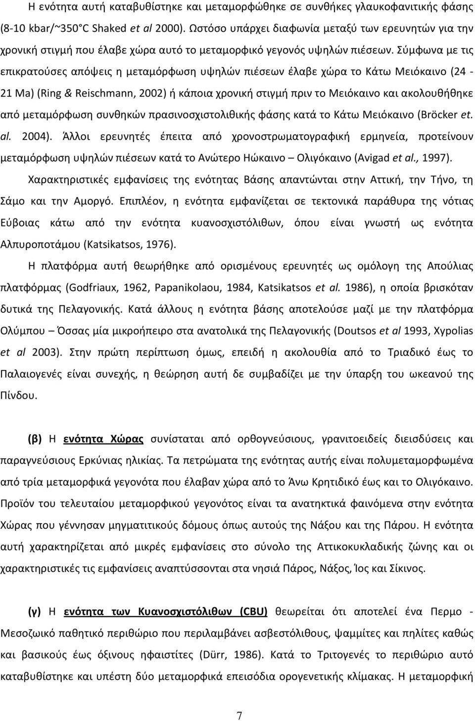 Σύμφωνα με τις επικρατούσες απόψεις η μεταμόρφωση υψηλών πιέσεων έλαβε χώρα το Κάτω Μειόκαινο (24-21 Ma) (Ring& Reischmann, 2002) ή κάποια χρονική στιγμή πριν το Μειόκαινο και ακολουθήθηκε από