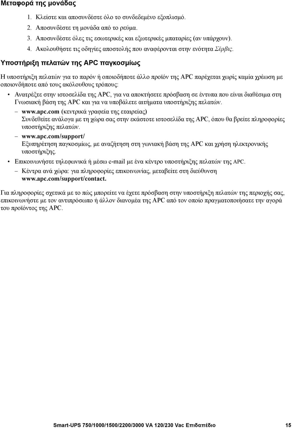 Υποστήριξη πελατών της APC παγκοσμίως Η υποστήριξη πελατών για το παρόν ή οποιοδήποτε άλλο προϊόν της APC παρέχεται χωρίς καμία χρέωση με οποιονδήποτε από τους ακόλουθους τρόπους: Ανατρέξτε στην