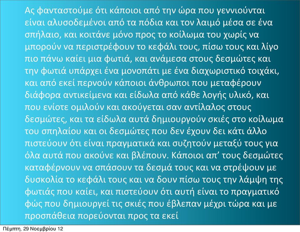 μεταφέρουν διάφορα αντικείμενα και είδωλα από κάθε λογής υλικό, και που ενίοτε ομιλούν και ακούγεται σαν αντίλαλος στους δεσμώτες, και τα είδωλα αυτά δημιουργούν σκιές στο κοίλωμα του σπηλαίου και οι