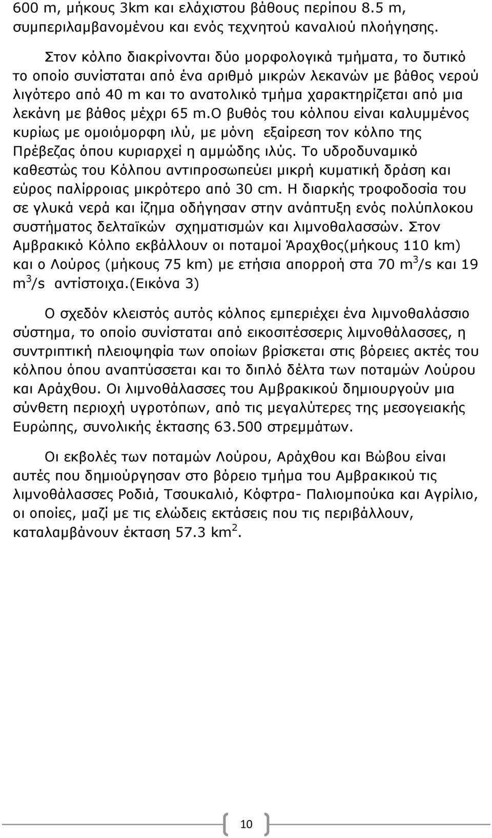 βάθος μέχρι 65 m.ο βυθός του κόλπου είναι καλυμμένος κυρίως με ομοιόμορφη ιλύ, με μόνη εξαίρεση τον κόλπο της Πρέβεζας όπου κυριαρχεί η αμμώδης ιλύς.