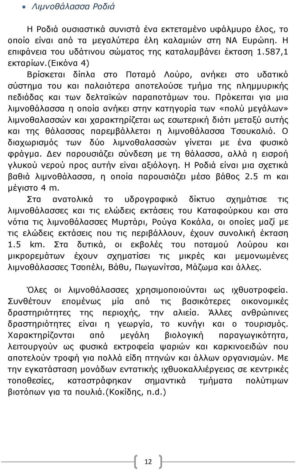 Πρόκειται για μια λιμνοθάλασσα η οποία ανήκει στην κατηγορία των «πολύ μεγάλων» λιμνοθαλασσών και χαρακτηρίζεται ως εσωτερική διότι μεταξύ αυτής και της θάλασσας παρεμβάλλεται η λιμνοθάλασσα