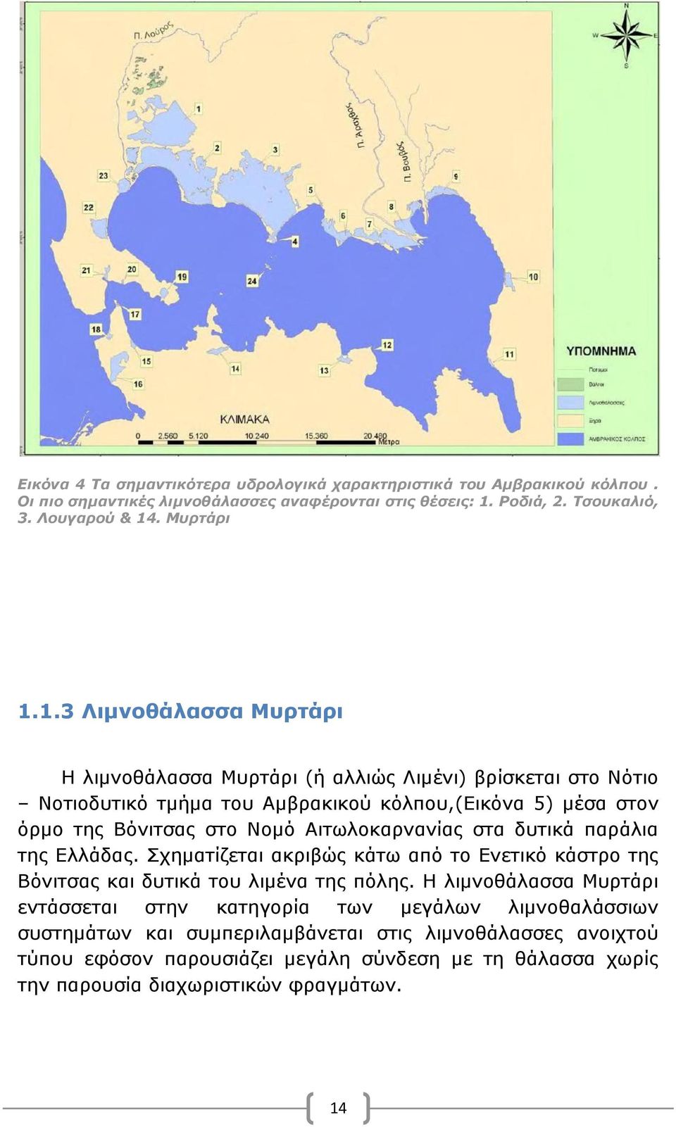 Αιτωλοκαρνανίας στα δυτικά παράλια της Ελλάδας. Σχηματίζεται ακριβώς κάτω από το Ενετικό κάστρο της Βόνιτσας και δυτικά του λιμένα της πόλης.