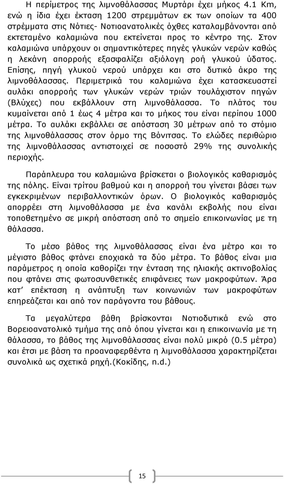 Στον καλαμιώνα υπάρχουν οι σημαντικότερες πηγές γλυκών νερών καθώς η λεκάνη απορροής εξασφαλίζει αξιόλογη ροή γλυκού ύδατος. Επίσης, πηγή γλυκού νερού υπάρχει και στο δυτικό άκρο της λιμνοθάλασσας.