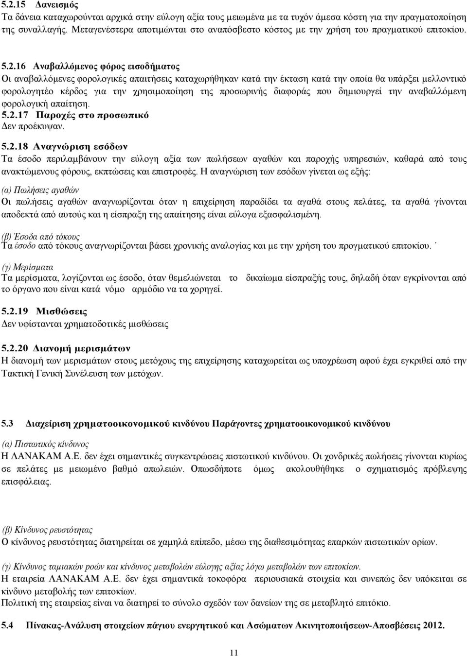 16 Αναβαλλόµενος φόρος εισοδήµατος Οι αναβαλλόµενες φορολογικές απαιτήσεις καταχωρήθηκαν κατά την έκταση κατά την οποία θα υπάρξει µελλοντικό φορολογητέο κέρδος για την χρησιµοποίηση της προσωρινής