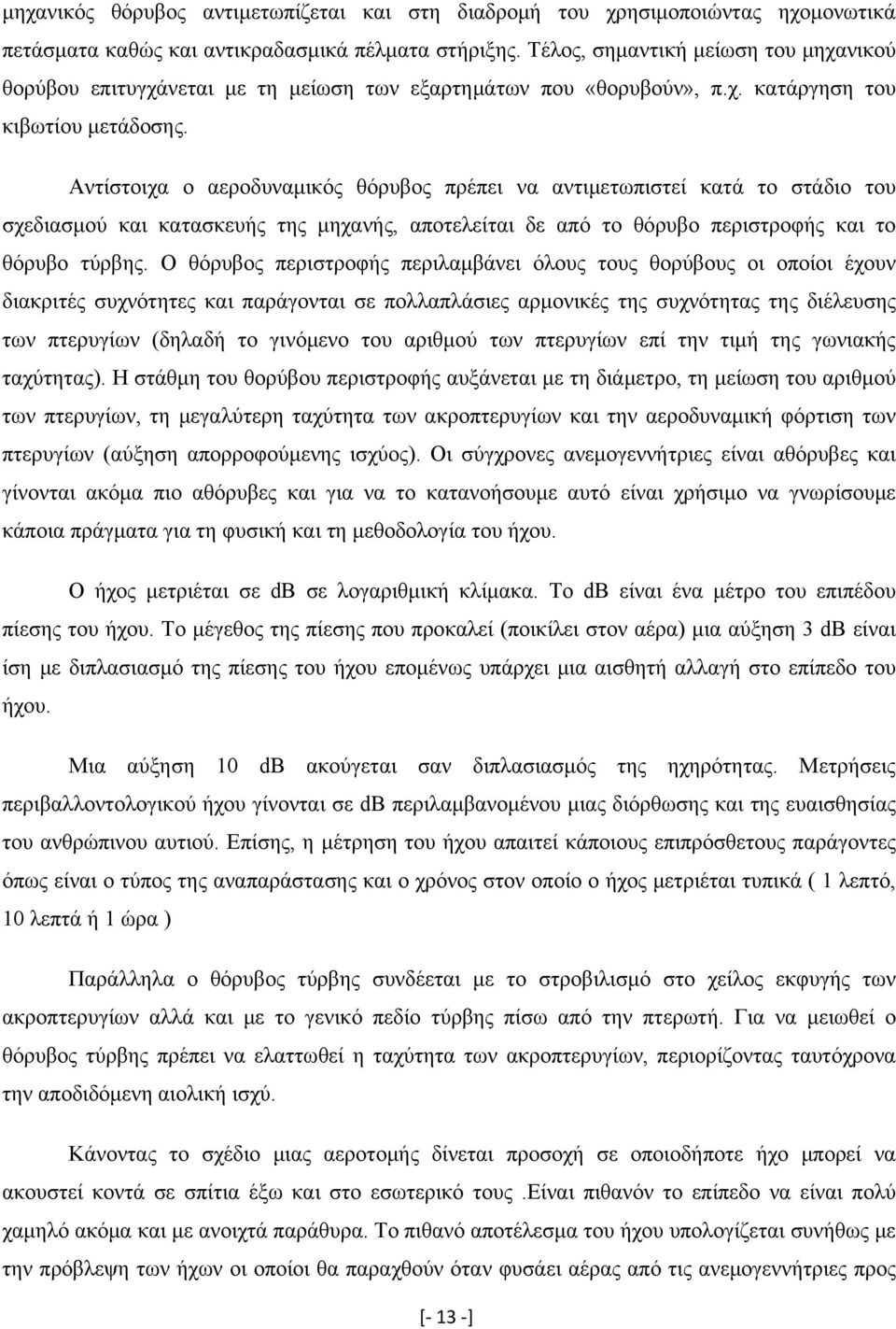 Αντίστοιχα ο αεροδυναμικός θόρυβος πρέπει να αντιμετωπιστεί κατά το στάδιο του σχεδιασμού και κατασκευής της μηχανής, αποτελείται δε από το θόρυβο περιστροφής και το θόρυβο τύρβης.