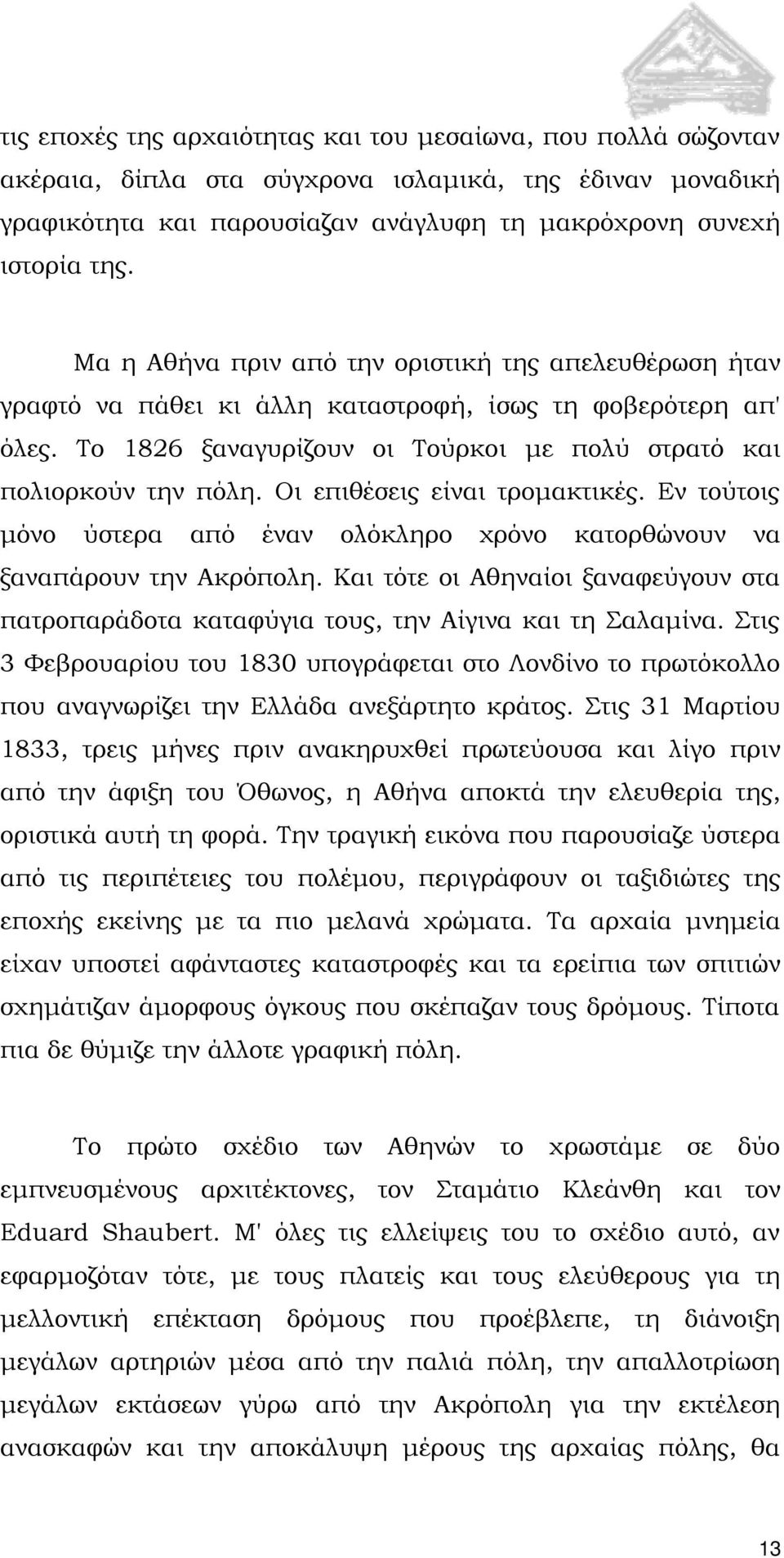 Οι επιθέσεις είναι τρομακτικές. Εν τούτοις μόνο ύστερα από έναν ολόκληρο χρόνο κατορθώνουν να ξαναπάρουν την Ακρόπολη.