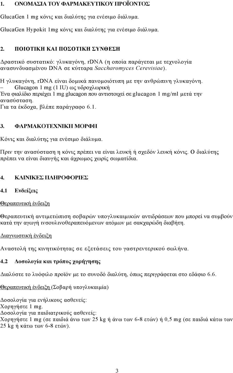 Η γλυκαγόνη, rdna είναι δομικά πανομοιότυπη με την ανθρώπινη γλυκαγόνη. Glucagon 1 mg (1 IU) ως υδροχλωρική Ένα φιαλίδιο περιέχει 1 mg glucagon που αντιστοιχεί σε glucagon 1 mg/ml μετά την ανασύσταση.