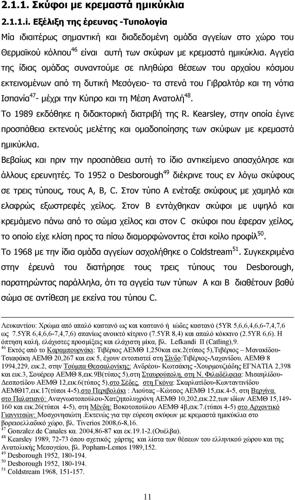 Αγγεία της ίδιας οµάδας συναντούµε σε πληθώρα θέσεων του αρχαίου κόσµου εκτεινοµένων από τη δυτική Μεσόγειο- τα στενά του Γιβραλτάρ και τη νότια Ισπανία 47 - µέχρι την Κύπρο και τη Μέση Ανατολή 48.