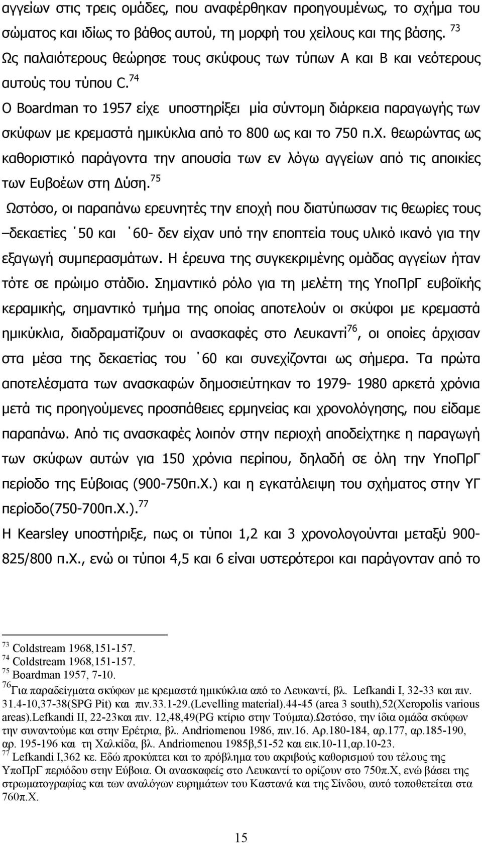 74 Ο Βoardman το 1957 είχε υποστηρίξει µία σύντοµη διάρκεια παραγωγής των σκύφων µε κρεµαστά ηµικύκλια από το 800 ως και το 750 π.χ. θεωρώντας ως καθοριστικό παράγοντα την απουσία των εν λόγω αγγείων από τις αποικίες των Ευβοέων στη ύση.