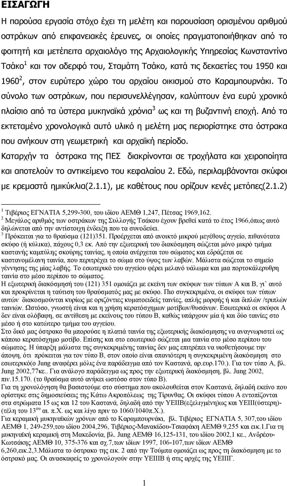 Το σύνολο των οστράκων, που περισυνελλέγησαν, καλύπτουν ένα ευρύ χρονικό πλαίσιο από τα ύστερα µυκηναϊκά χρόνια 3 ως και τη βυζαντινή εποχή.