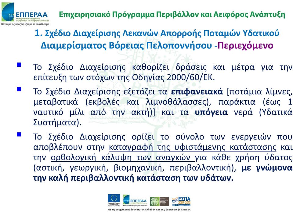 Το Σχέδιο Διαχείρισης εξετάζει τα επιφανειακά [ποτάμια λίμνες, μεταβατικά (εκβολές και λιμνοθάλασσες), παράκτια (έως 1 ναυτικό μίλι από την ακτή)] και τα υπόγεια νερά