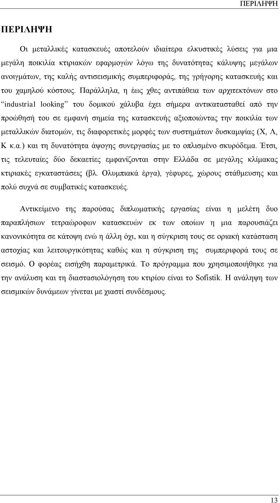 Παράλληλα, η έως χθες αντιπάθεια των αρχιτεκτόνων στο industrial looking του δομικού χάλυβα έχει σήμερα αντικατασταθεί από την προώθησή του σε εμφανή σημεία της κατασκευής αξιοποιώντας την ποικιλία