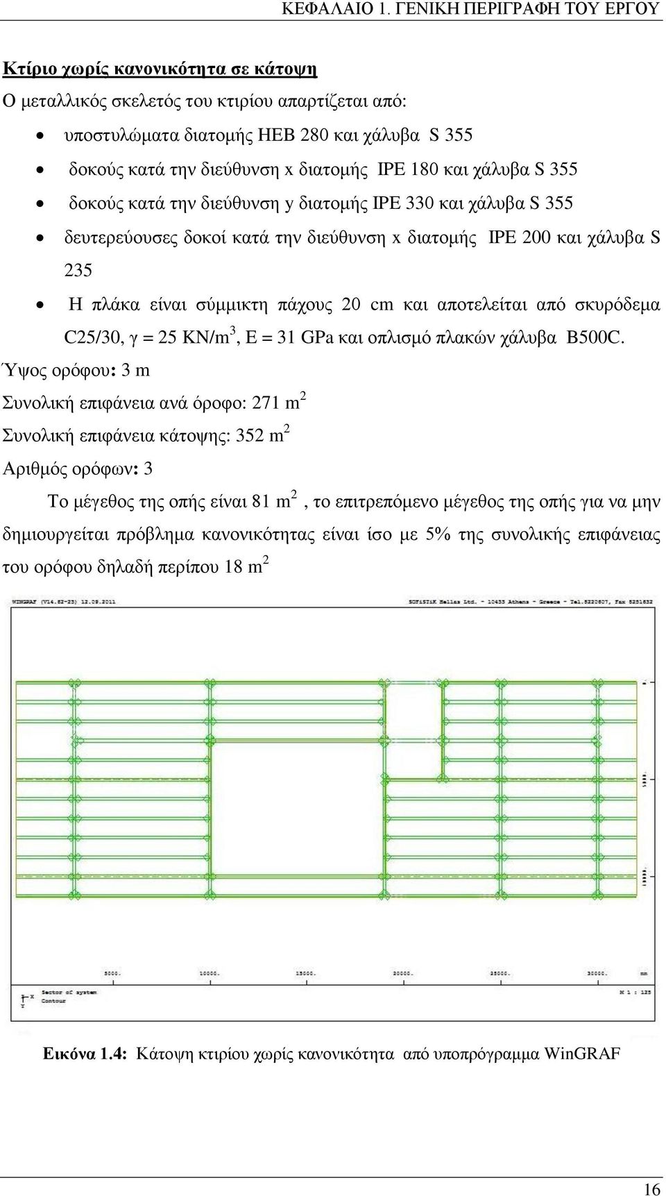 IPE 180 και χάλυβα S 355 δοκούς κατά την διεύθυνση y διατομής IPE 330 και χάλυβα S 355 δευτερεύουσες δοκοί κατά την διεύθυνση x διατομής IPE 200 και χάλυβα S 235 Η πλάκα είναι σύμμικτη πάχους 20 cm