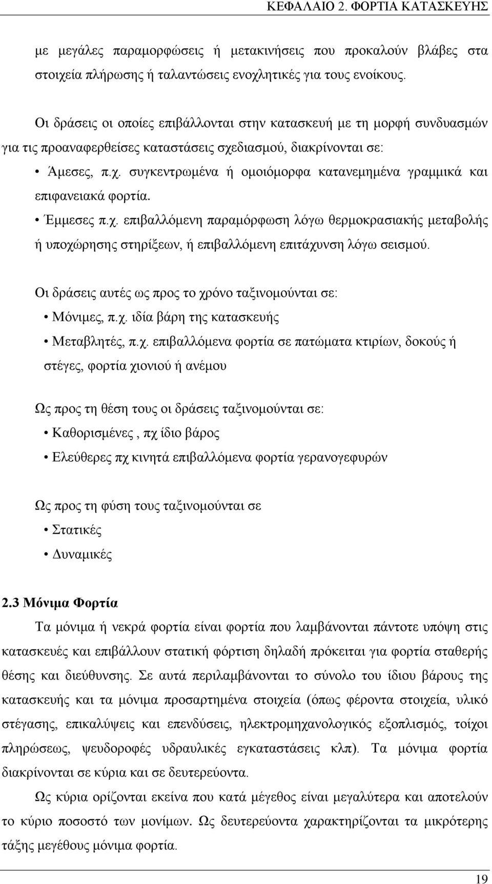 Έμμεσες π.χ. επιβαλλόμενη παραμόρφωση λόγω θερμοκρασιακής μεταβολής ή υποχώρησης στηρίξεων, ή επιβαλλόμενη επιτάχυνση λόγω σεισμού. Οι δράσεις αυτές ως προς το χρόνο ταξινομούνται σε: Μόνιμες, π.χ. ιδία βάρη της κατασκευής Μεταβλητές, π.