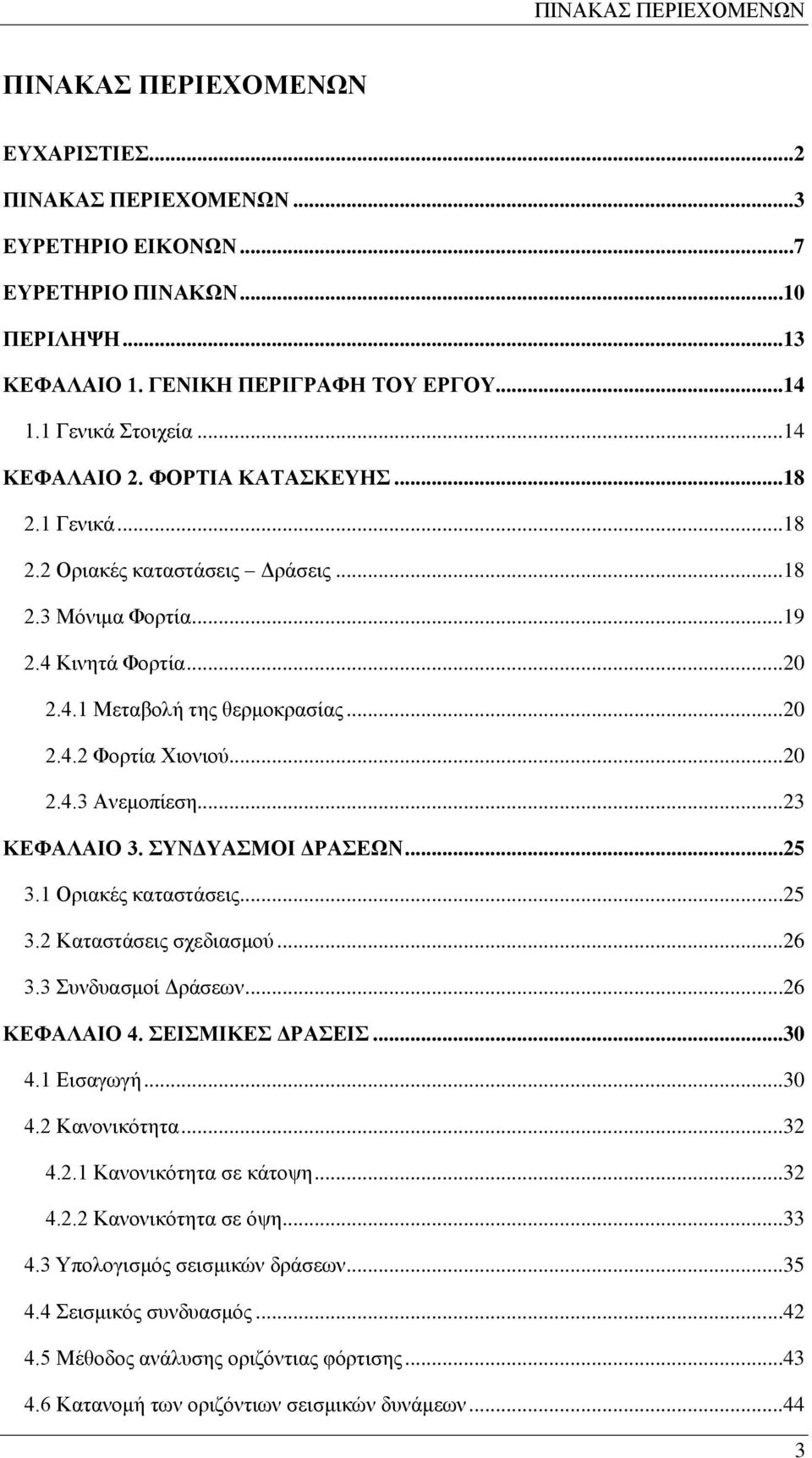 ..20 2.4.3 Ανεμοπίεση...23 ΚΕΦΑΛΑΙΟ 3. ΣΥΝΔΥΑΣΜΟΙ ΔΡΑΣΕΩΝ...25 3.1 Οριακές καταστάσεις...25 3.2 Καταστάσεις σχεδιασμού...26 3.3 Συνδυασμοί Δράσεων...26 ΚΕΦΑΛΑΙΟ 4. ΣΕΙΣΜΙΚΕΣ ΔΡΑΣΕΙΣ...30 4.1 Εισαγωγή.