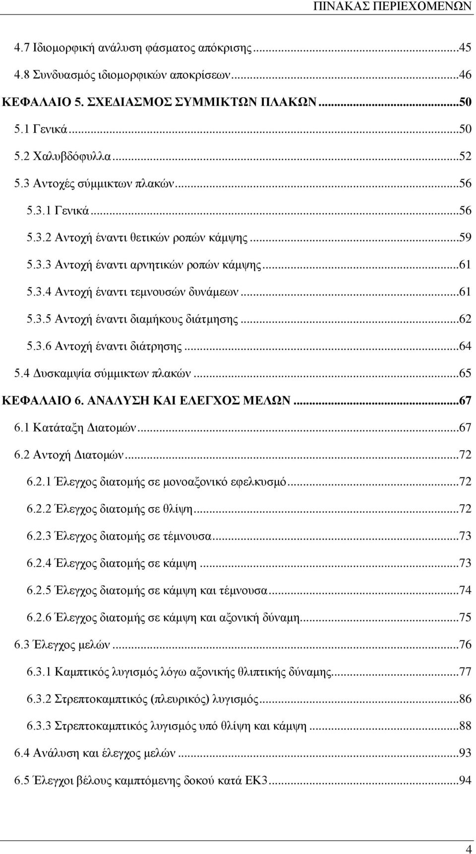 ..62 5.3.6 Αντοχή έναντι διάτρησης...64 5.4 Δυσκαμψία σύμμικτων πλακών...65 ΚΕΦΑΛΑΙΟ 6. ΑΝΑΛΥΣΗ ΚΑΙ ΕΛΕΓΧΟΣ ΜΕΛΩΝ...67 6.1 Κατάταξη Διατομών...67 6.2 Αντοχή Διατομών...72 6.2.1 Έλεγχος διατομής σε μονοαξονικό εφελκυσμό.