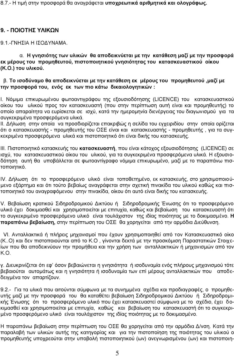 Νόμιμα επικυρωμένου φωτοαντιγράφου της εξουσιοδότησης (LICENCE) του κατασκευαστικού οίκου του υλικού προς τον κατασκευαστή (που στην περίπτωση αυτή είναι και προμηθευτής) το οποίο απαραίτητα να