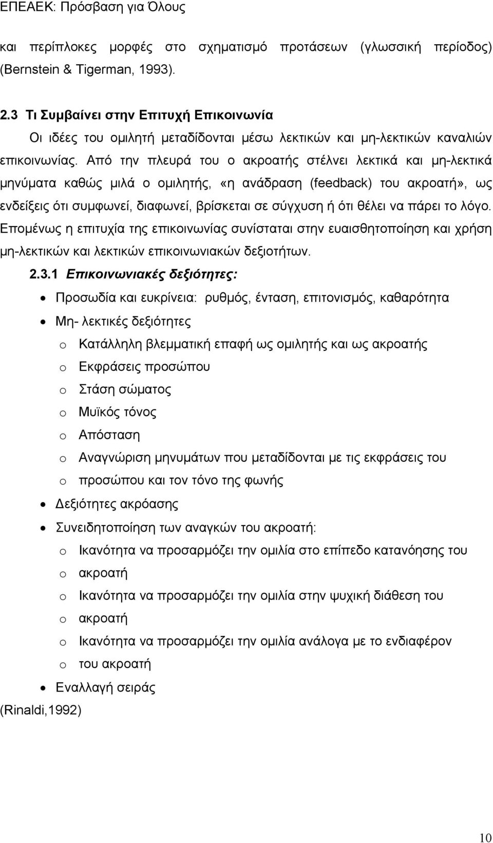 Από την πλευρά του ο ακροατής στέλνει λεκτικά και μη-λεκτικά μηνύματα καθώς μιλά ο ομιλητής, «η ανάδραση (feedback) του ακροατή», ως ενδείξεις ότι συμφωνεί, διαφωνεί, βρίσκεται σε σύγχυση ή ότι θέλει