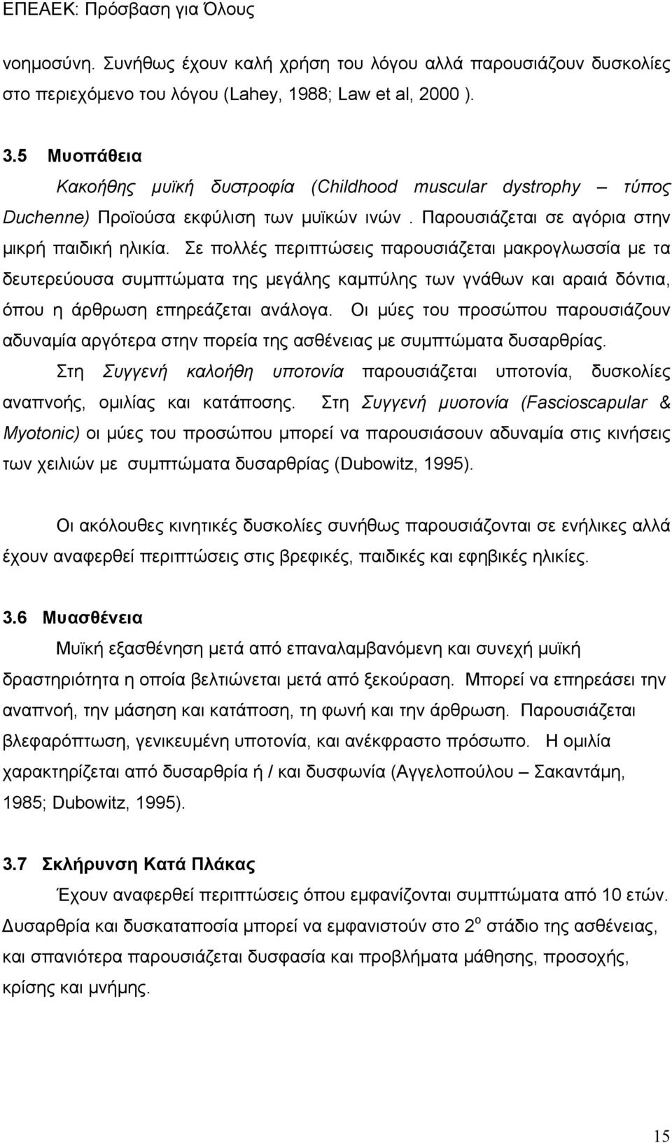 Σε πολλές περιπτώσεις παρουσιάζεται μακρογλωσσία με τα δευτερεύουσα συμπτώματα της μεγάλης καμπύλης των γνάθων και αραιά δόντια, όπου η άρθρωση επηρεάζεται ανάλογα.