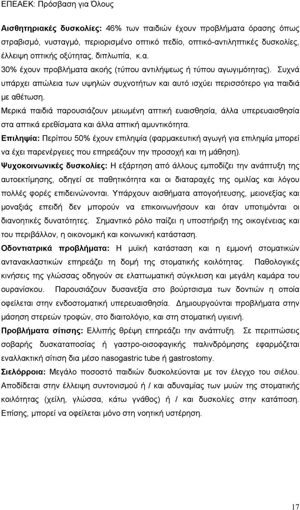 Μερικά παιδιά παρουσιάζουν μειωμένη απτική ευαισθησία, άλλα υπερευαισθησία στα απτικά ερεθίσματα και άλλα απτική αμυντικότητα.