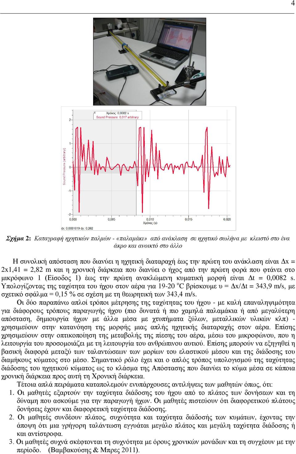 Υπολογίζοντας της ταχύτητα του ήχου στον αέρα για 19-20 o C βρίσκουμε υ = Δx/Δt = 343,9 m/s, με σχετικό σφάλμα = 0,15 % σε σχέση με τη θεωρητική των 343,4 m/s.