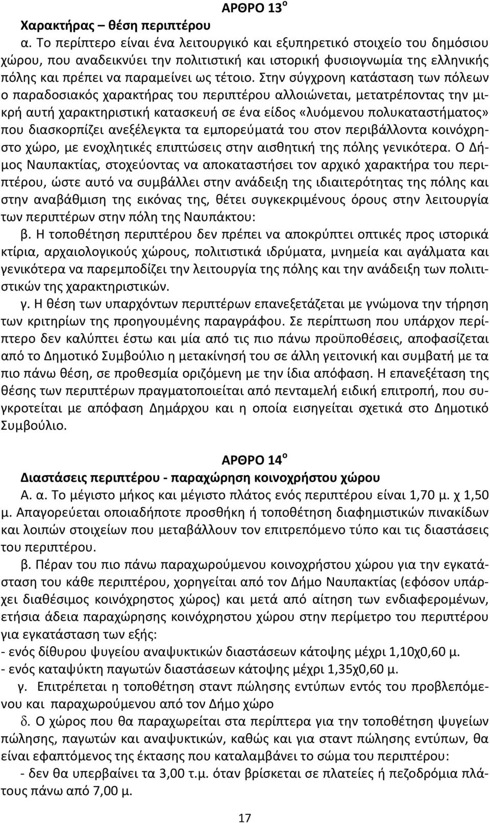 Στην σύγχρονη κατάσταση των πόλεων ο παραδοσιακός χαρακτήρας του περιπτέρου αλλοιώνεται, μετατρέποντας την μικρή αυτή χαρακτηριστική κατασκευή σε ένα είδος «λυόμενου πολυκαταστήματος» που