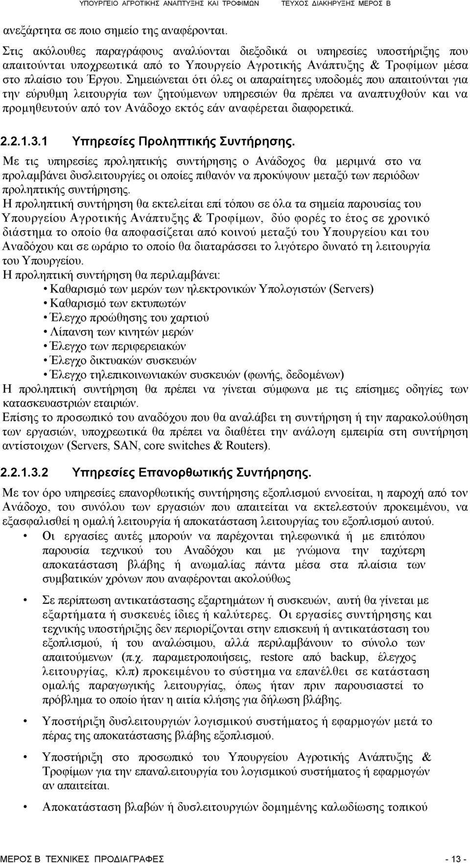 Σημειώνεται ότι όλες οι απαραίτητες υποδομές που απαιτούνται για την εύρυθμη λειτουργία των ζητούμενων υπηρεσιών θα πρέπει να αναπτυχθούν και να προμηθευτούν από τον Ανάδοχο εκτός εάν αναφέρεται