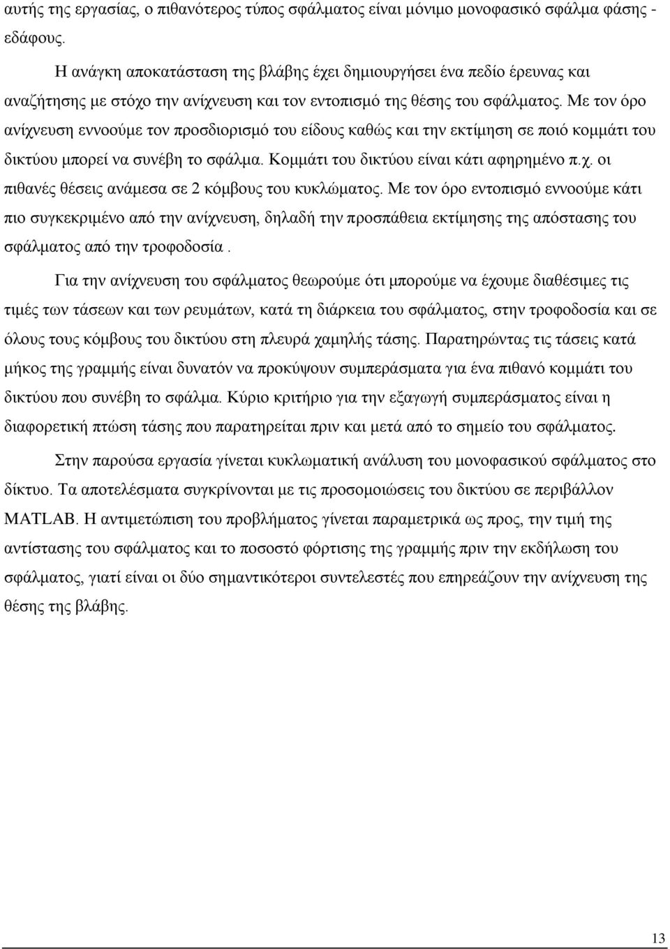 Με τον όρο ανίχνευση εννοούμε τον προσδιορισμό του είδους καθώς και την εκτίμηση σε ποιό κομμάτι του δικτύου μπορεί να συνέβη το σφάλμα. Κομμάτι του δικτύου είναι κάτι αφηρημένο π.χ. οι πιθανές θέσεις ανάμεσα σε 2 κόμβους του κυκλώματος.