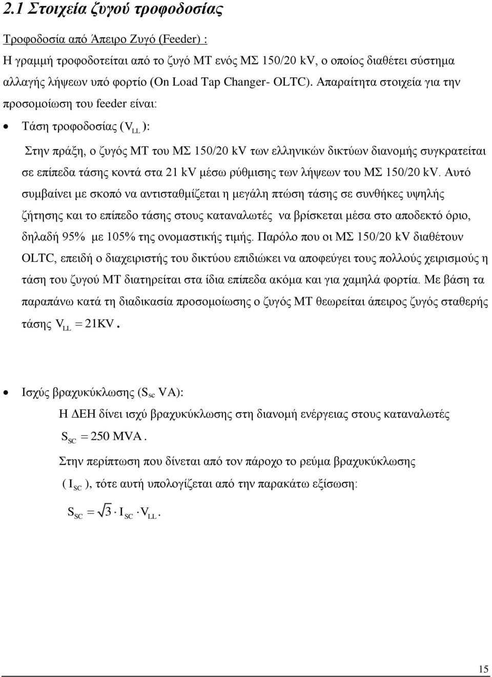 Απαραίτητα στοιχεία για την προσομοίωση του feeder είναι: Τάση τροφοδοσίας ( V LL ): Στην πράξη, ο ζυγός ΜΤ του ΜΣ 15/2 kv των ελληνικών δικτύων διανομής συγκρατείται σε επίπεδα τάσης κοντά στα 21 kv
