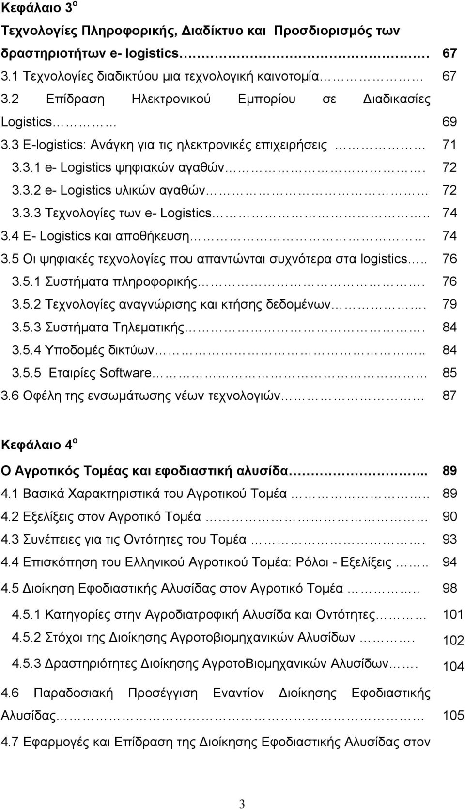 3.3 Τεχνολογίες των e- Logistics.. 74 3.4 Ε- Logistics και αποθήκευση 74 3.5 Οι ψηφιακές τεχνολογίες που απαντώνται συχνότερα στα logistics.. 76 3.5.1 Συστήματα πληροφορικής. 76 3.5.2 Τεχνολογίες αναγνώρισης και κτήσης δεδομένων.