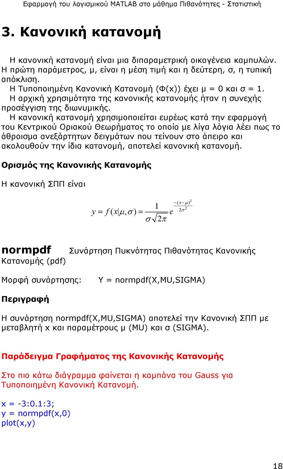 Η κανονική κατανοµή χρησιµοποιείται ευρέως κατά την εφαρµογή του Κεντρικού Οριακού Θεωρήµατος το οποίο µε λίγα λόγια λέει πως το άθροισµα ανεξάρτητων δειγµάτων που τείνουν στο άπειρο και ακολουθούν