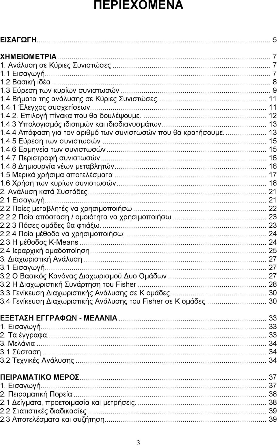 .. 13 1.4.5 Εύρεση των συνιστωσών... 15 1.4.6 Ερµηνεία των συνιστωσών... 15 1.4.7 Περιστροφή συνιστωσών... 16 1.4.8 ηµιουργία νέων µεταβλητών... 16 1.5 Μερικά χρήσιµα αποτελέσµατα... 17 1.