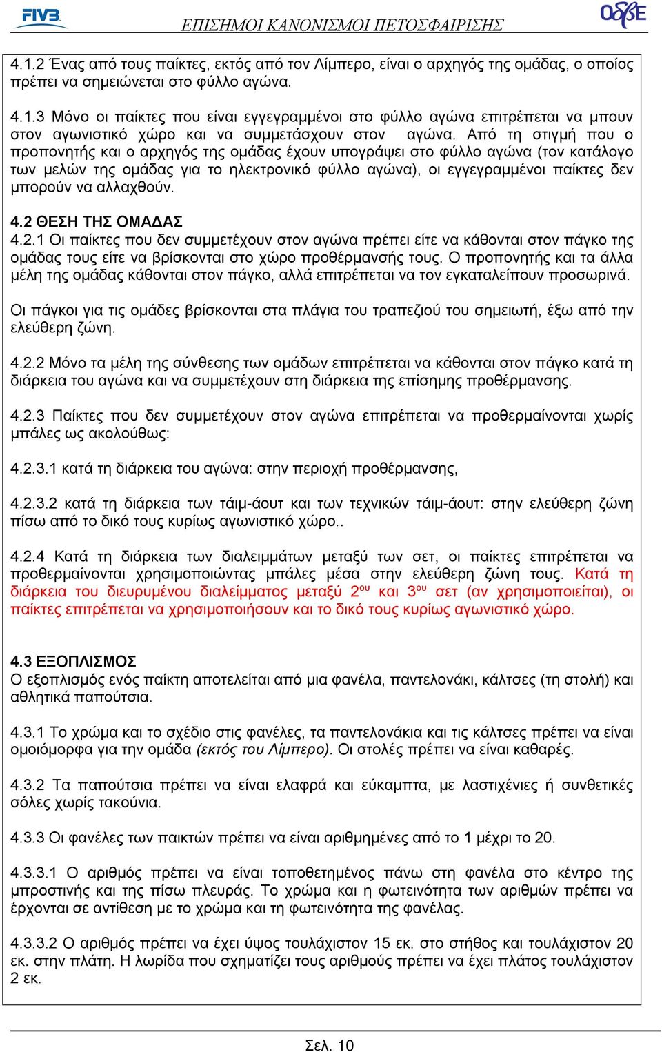 αλλαχθούν. 4.2 ΘΕΣΗ ΤΗΣ ΟΜΑΔΑΣ 4.2.1 Οι παίκτες που δεν συμμετέχουν στον αγώνα πρέπει είτε να κάθονται στον πάγκο της ομάδας τους είτε να βρίσκονται στο χώρο προθέρμανσής τους.