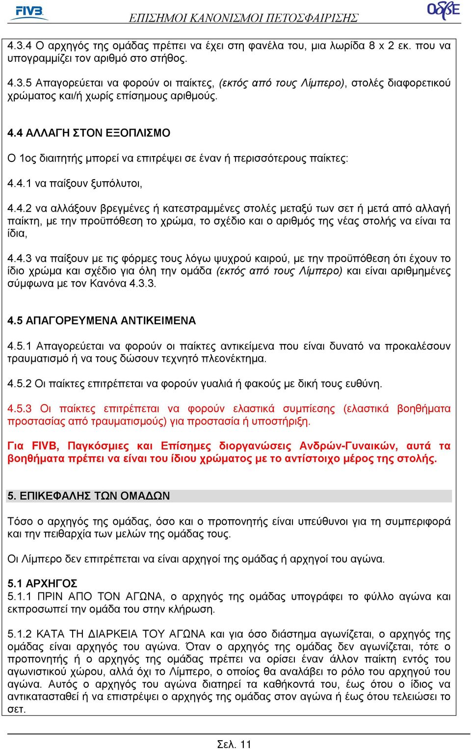 4.3 να παίξουν με τις φόρμες τους λόγω ψυχρού καιρού, με την προϋπόθεση ότι έχουν το ίδιο χρώμα και σχέδιο για όλη την ομάδα (εκτός από τους Λίμπερο) και είναι αριθμημένες σύμφωνα με τον Κανόνα 4.