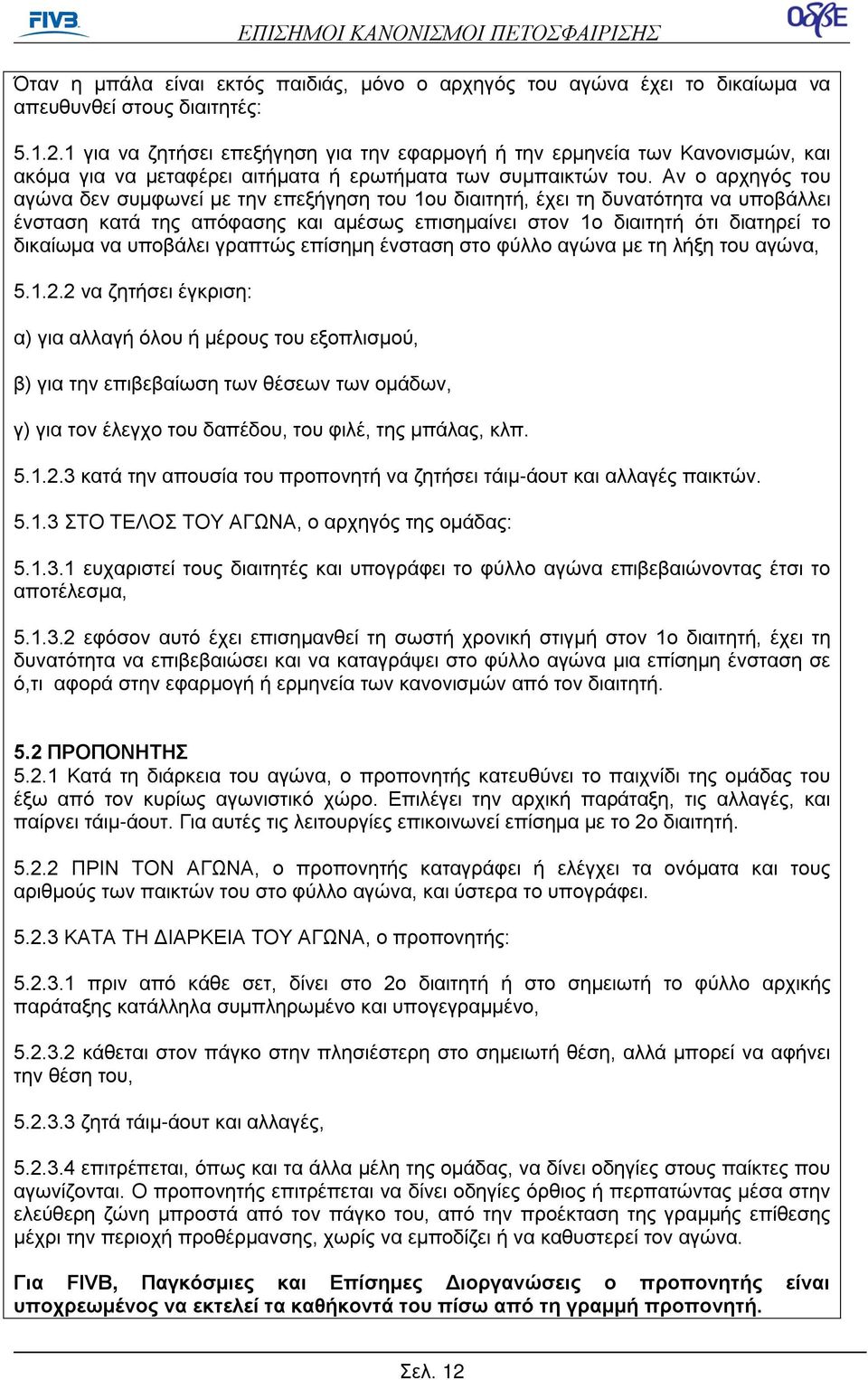 Αν ο αρχηγός του αγώνα δεν συμφωνεί με την επεξήγηση του 1ου διαιτητή, έχει τη δυνατότητα να υποβάλλει ένσταση κατά της απόφασης και αμέσως επισημαίνει στον 1ο διαιτητή ότι διατηρεί το δικαίωμα να