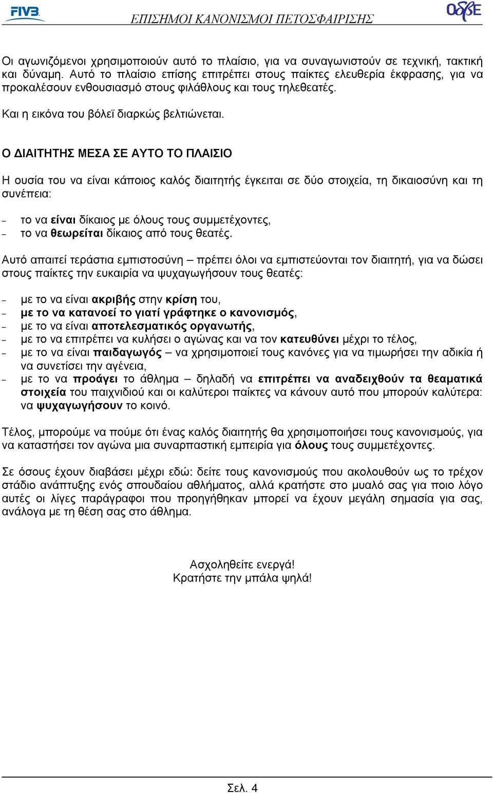 Ο ΔΙΑΙΤΗΤΗΣ ΜΕΣΑ ΣΕ ΑΥΤΟ ΤΟ ΠΛΑΙΣΙΟ Η ουσία του να είναι κάποιος καλός διαιτητής έγκειται σε δύο στοιχεία, τη δικαιοσύνη και τη συνέπεια: το να είναι δίκαιος με όλους τους συμμετέχοντες, το να