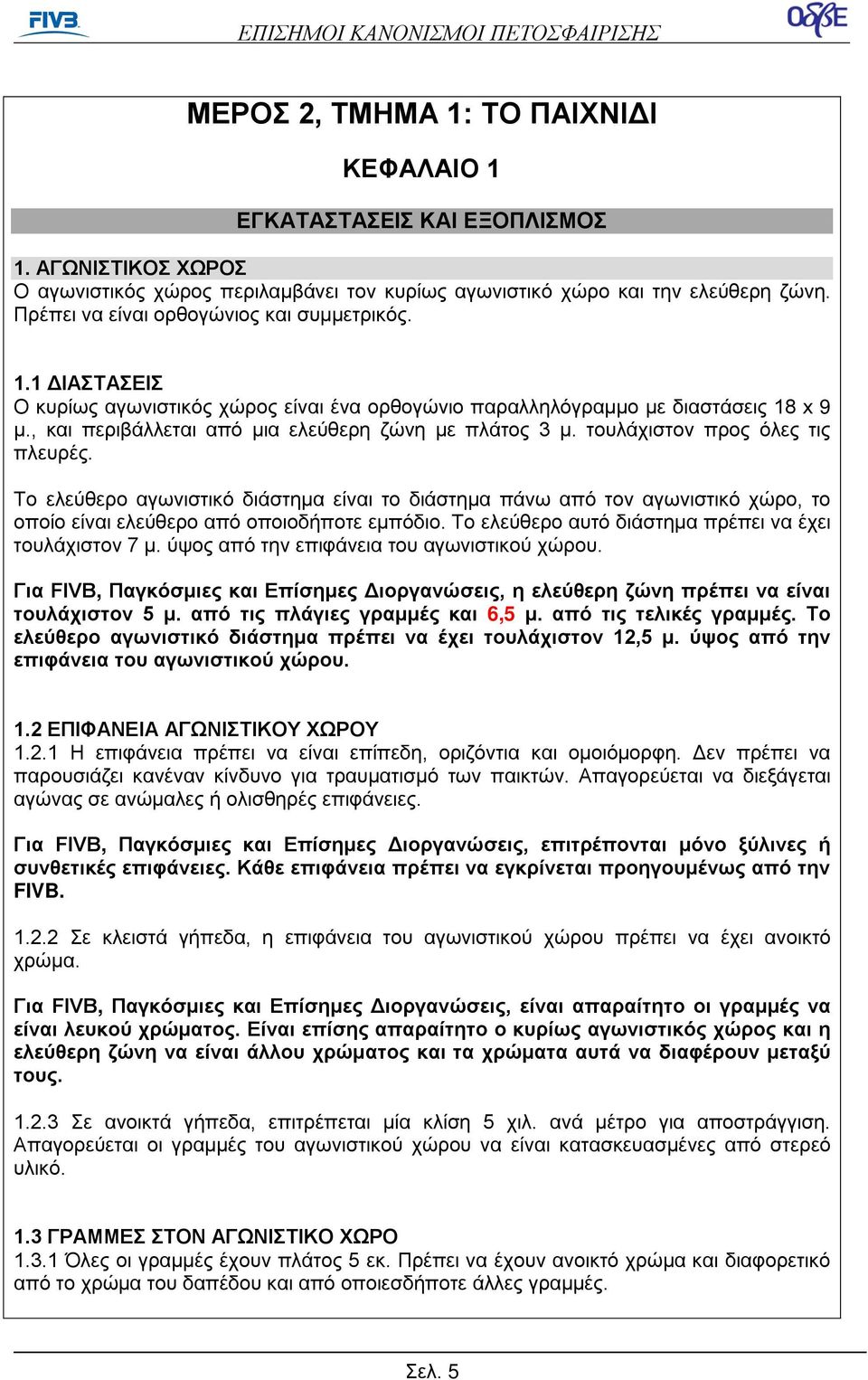 τουλάχιστον προς όλες τις πλευρές. Το ελεύθερο αγωνιστικό διάστημα είναι το διάστημα πάνω από τον αγωνιστικό χώρο, το οποίο είναι ελεύθερο από οποιοδήποτε εμπόδιο.