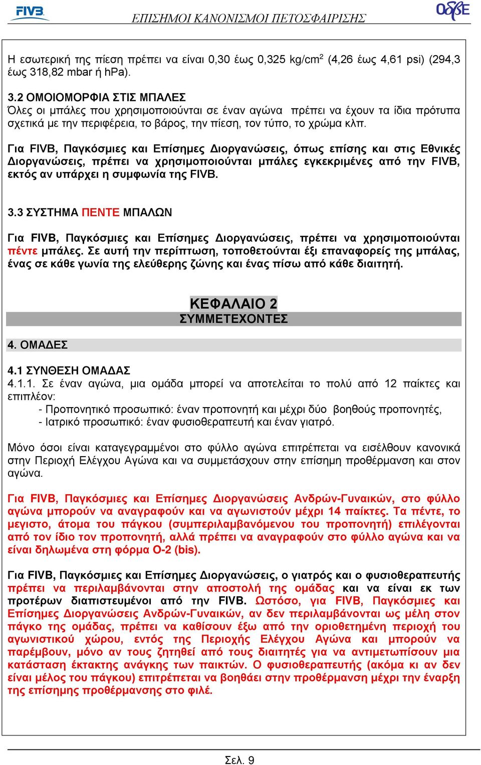 Για FIVB, Παγκόσμιες και Επίσημες Διοργανώσεις, όπως επίσης και στις Εθνικές Διοργανώσεις, πρέπει να χρησιμοποιούνται μπάλες εγκεκριμένες από την FIVB, εκτός αν υπάρχει η συμφωνία της FIVB. 3.