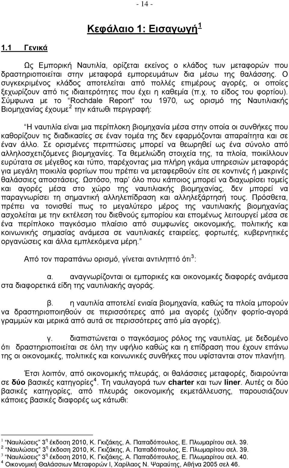 Σύμφωνα με το Rochdale Report του 1970, ως ορισμό της Ναυτιλιακής Βιομηχανίας έχουμε 2 την κάτωθι περιγραφή: Η ναυτιλία είναι μια περίπλοκη βιομηχανία μέσα στην οποία οι συνθήκες που καθορίζουν τις