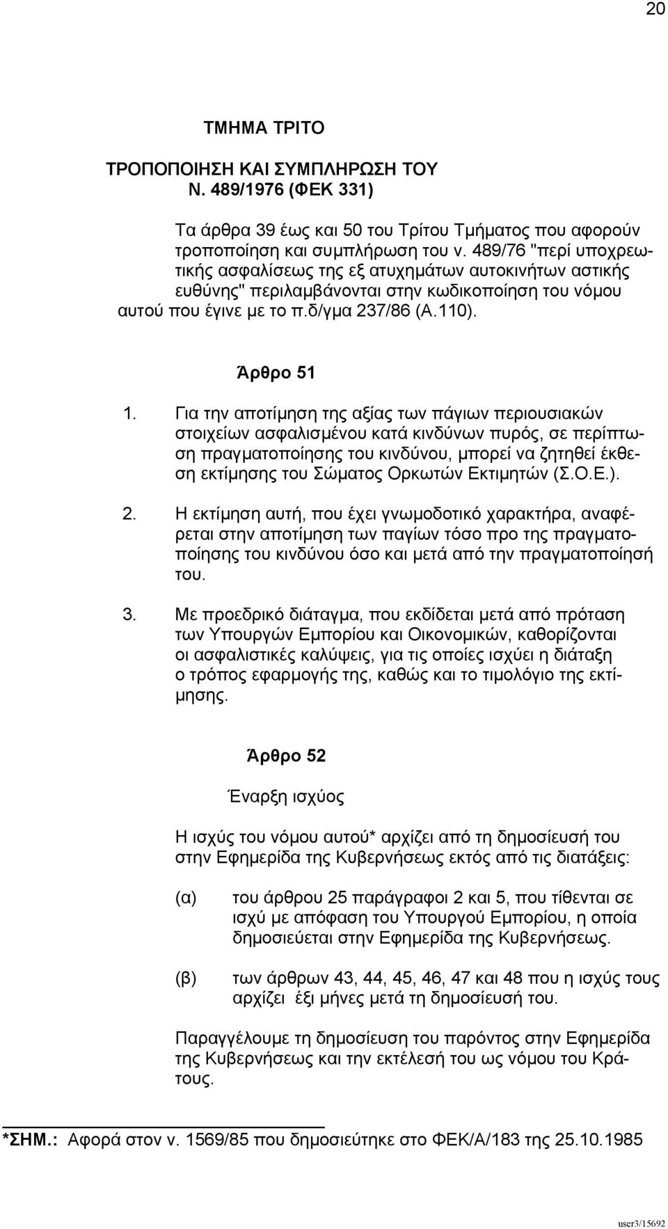 Για την αποτίµηση της αξίας των πάγιων περιουσιακών στοιχείων ασφαλισµένου κατά κινδύνων πυρός, σε περίπτωση πραγµατοποίησης του κινδύνου, µπορεί να ζητηθεί έκθεση εκτίµησης του Σώµατος Ορκωτών