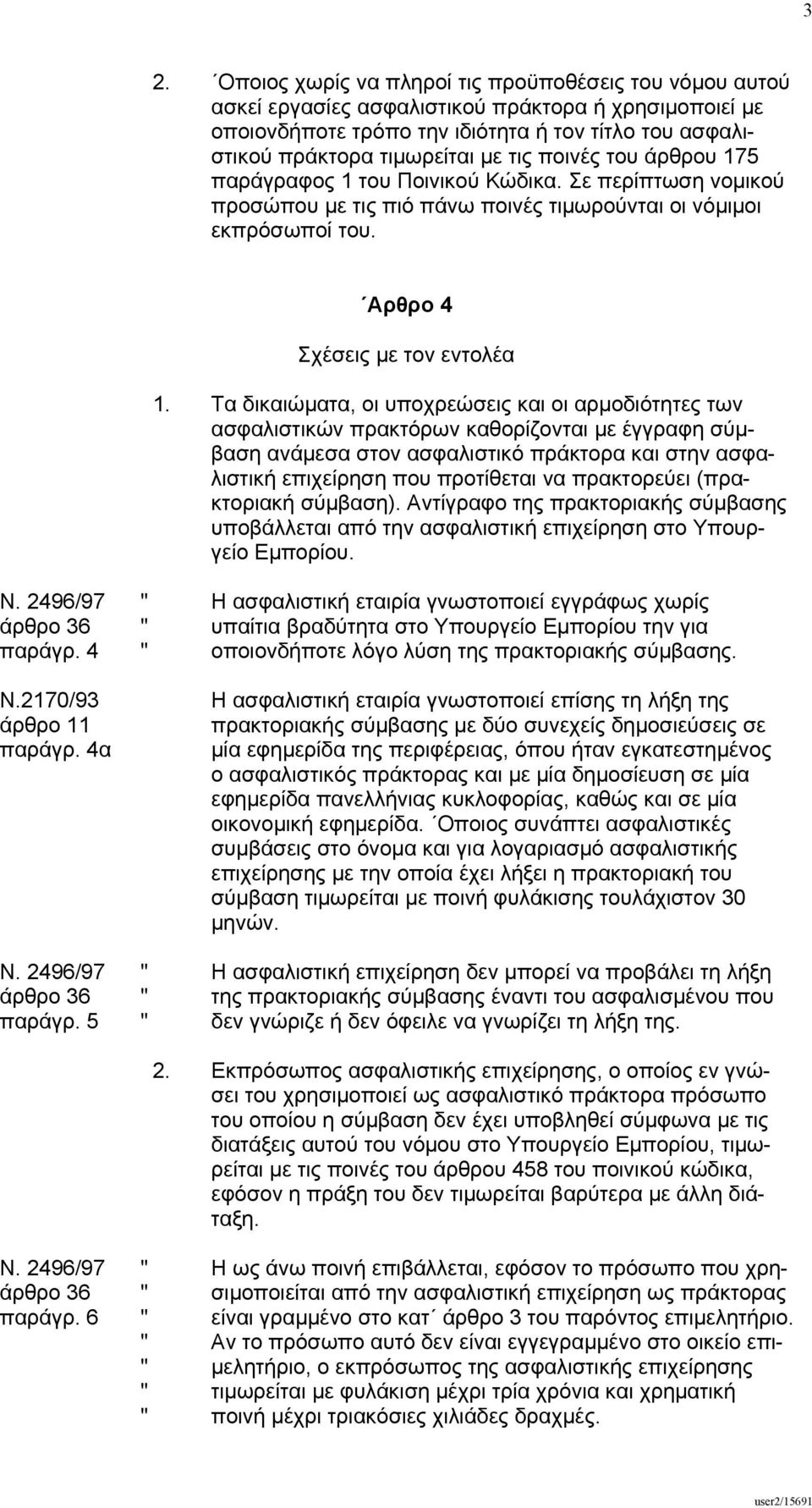 Τα δικαιώµατα, οι υποχρεώσεις και οι αρµοδιότητες των ασφαλιστικών πρακτόρων καθορίζονται µε έγγραφη σύµβαση ανάµεσα στον ασφαλιστικό πράκτορα και στην ασφαλιστική επιχείρηση που προτίθεται να