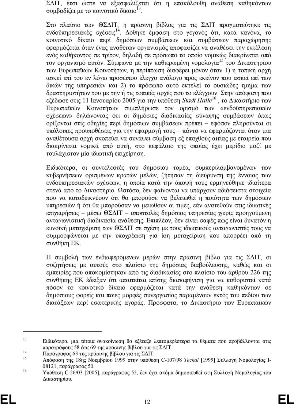 όθηκε έµφαση στο γεγονός ότι, κατά κανόνα, το κοινοτικό δίκαιο περί δηµόσιων συµβάσεων και συµβάσεων παραχώρησης εφαρµόζεται όταν ένας αναθέτων οργανισµός αποφασίζει να αναθέσει την εκτέλεση ενός