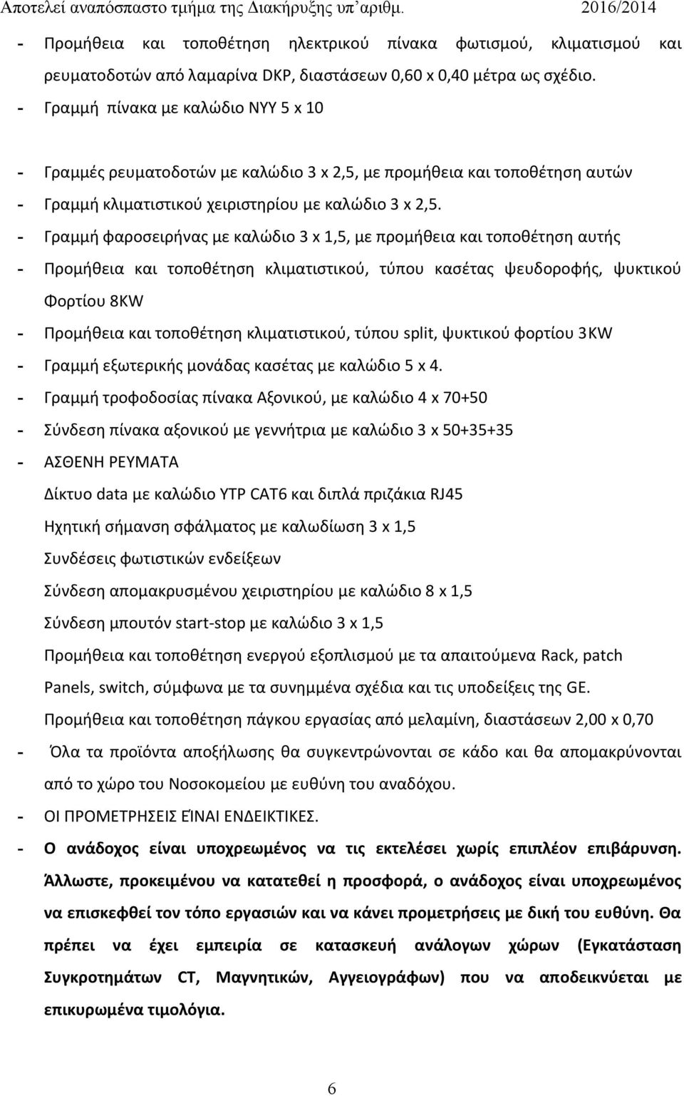 - Γραμμή φαροσειρήνας με καλώδιο 3 x 1,5, με προμήθεια και τοποθέτηση αυτής - Προμήθεια και τοποθέτηση κλιματιστικού, τύπου κασέτας ψευδοροφής, ψυκτικού Φορτίου 8KW - Προμήθεια και τοποθέτηση