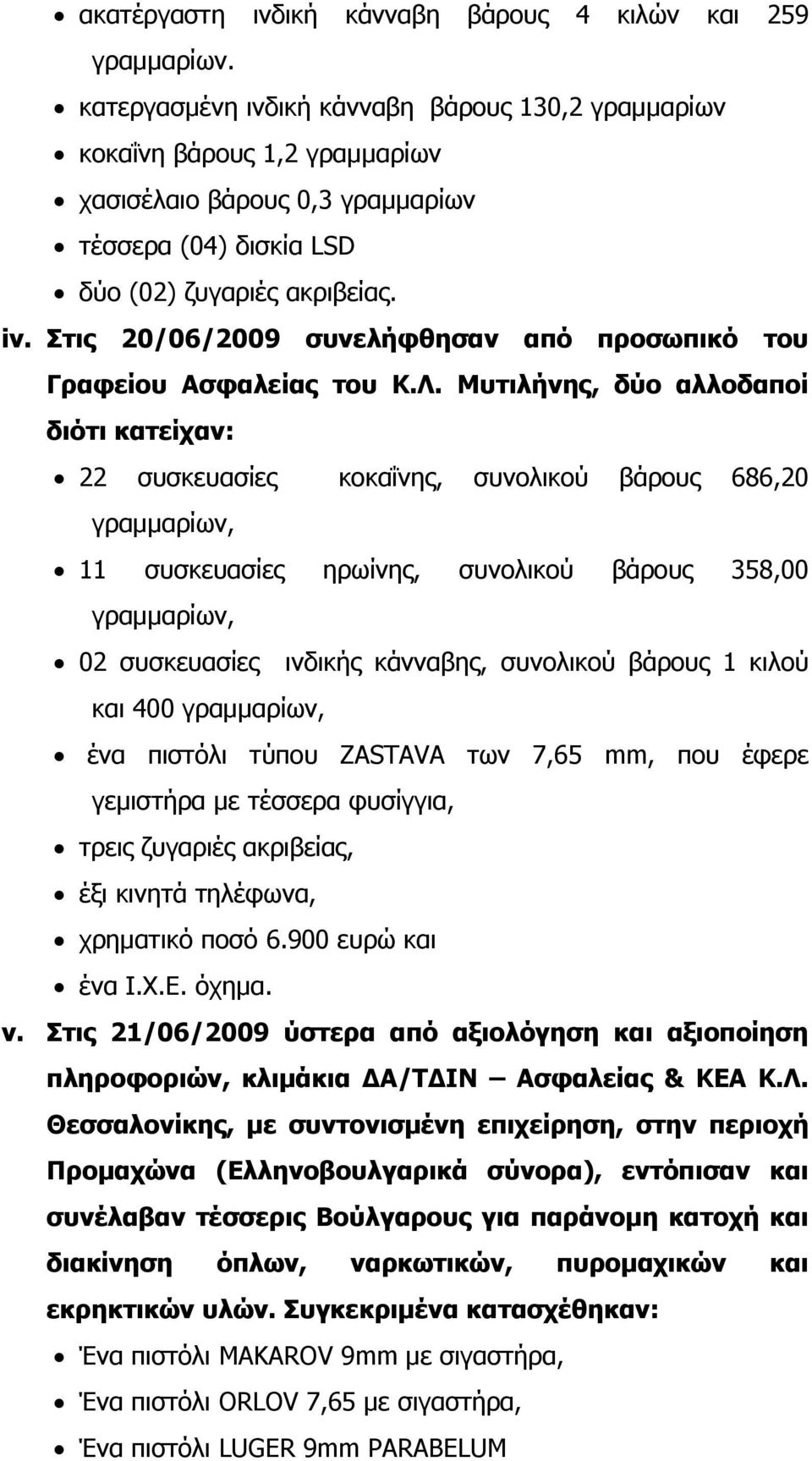 Μυτιλήνης, δύο αλλοδαποί διότι κατείχαν: 22 συσκευασίες κοκαΐνης, συνολικού βάρους 686,20 γραμμαρίων, 11 συσκευασίες ηρωίνης, συνολικού βάρους 358,00 γραμμαρίων, 02 συσκευασίες ινδικής κάνναβης,