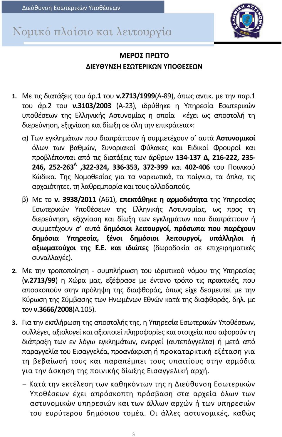 3103/2003 (Α 23), ιδρύθηκε η Υπηρεσία Εσωτερικών υποθέσεων της Ελληνικής Αστυνομίας η οποία «έχει ως αποστολή τη διερεύνηση, εξιχνίαση και δίωξη σε όλη την επικράτεια»: α) Των εγκλημάτων που