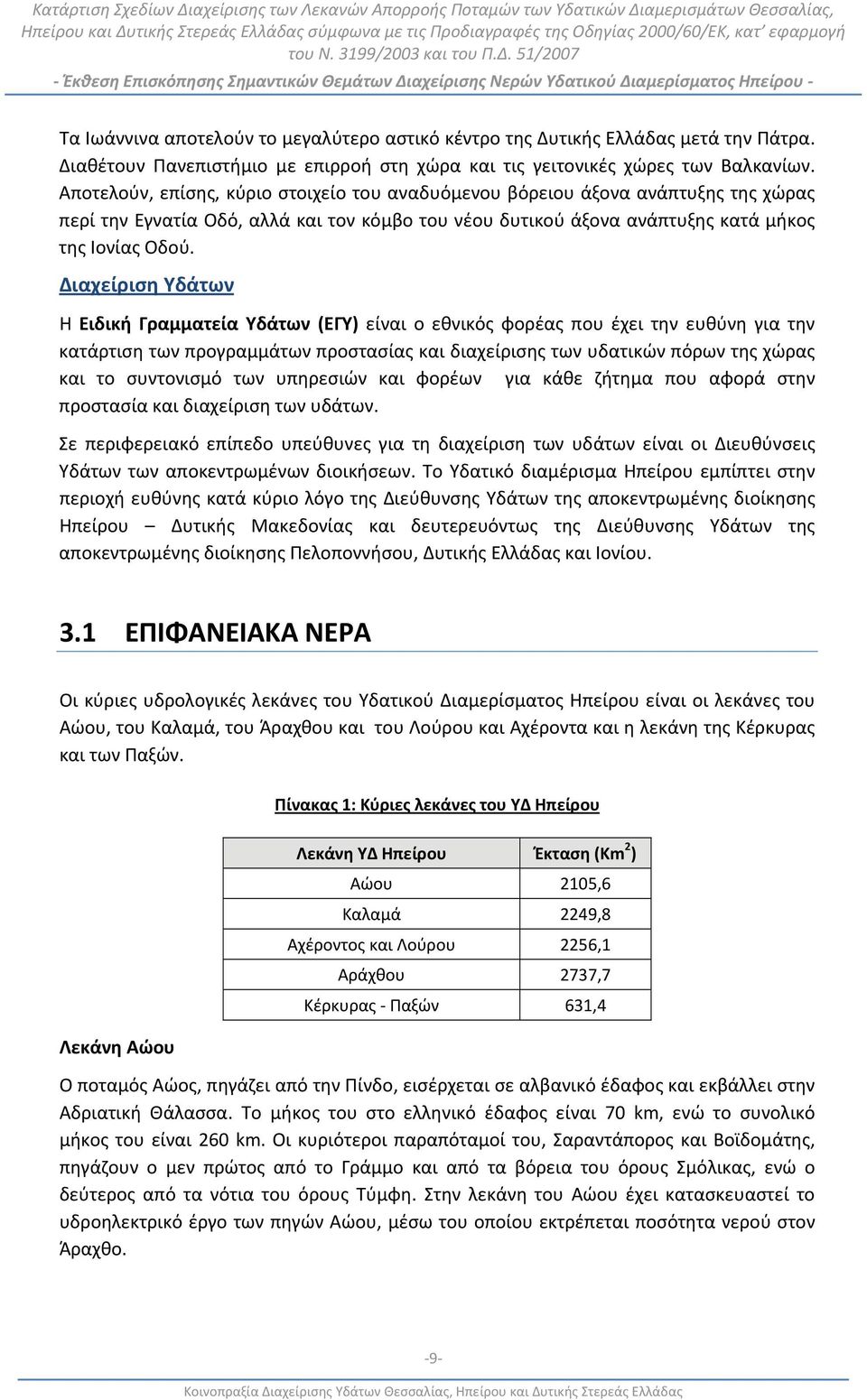 Διαχείριση Υδάτων Η Ειδική Γραμματεία Υδάτων (ΕΓΥ) είναι ο εθνικός φορέας που έχει την ευθύνη για την κατάρτιση των προγραμμάτων προστασίας και διαχείρισης των υδατικών πόρων της χώρας και το