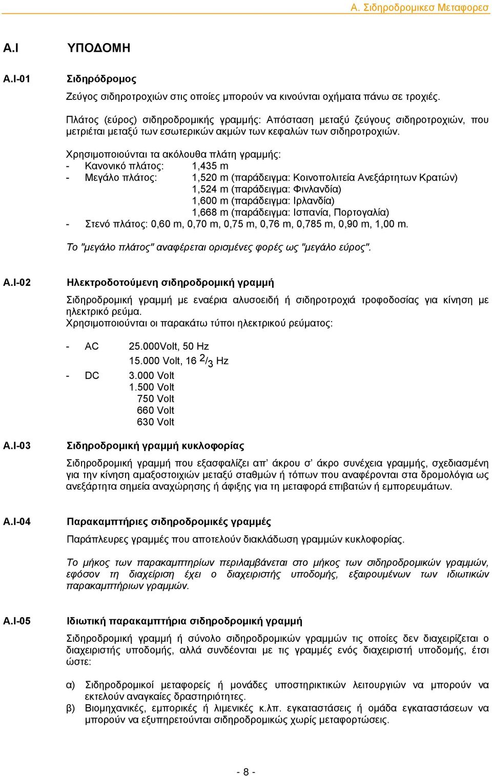 Χρησιμοποιούνται τα ακόλουθα πλάτη γραμμής: - Κανονικό πλάτος: 1,435 m - Μεγάλο πλάτος: 1,520 m (παράδειγμα: Κοινοπολιτεία Ανεξάρτητων Κρατών) 1,524 m (παράδειγμα: Φινλανδία) 1,600 m (παράδειγμα: